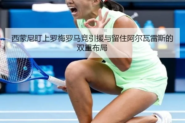 西蒙尼盯上罗梅罗马竞引援与留住阿尔瓦雷斯的双重布局