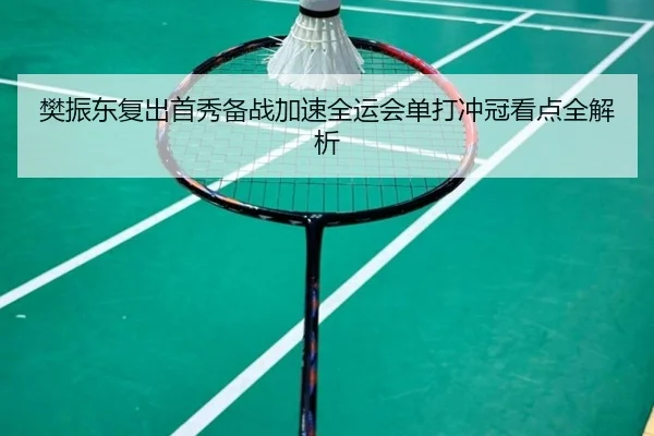 樊振东复出首秀备战加速全运会单打冲冠看点全解析